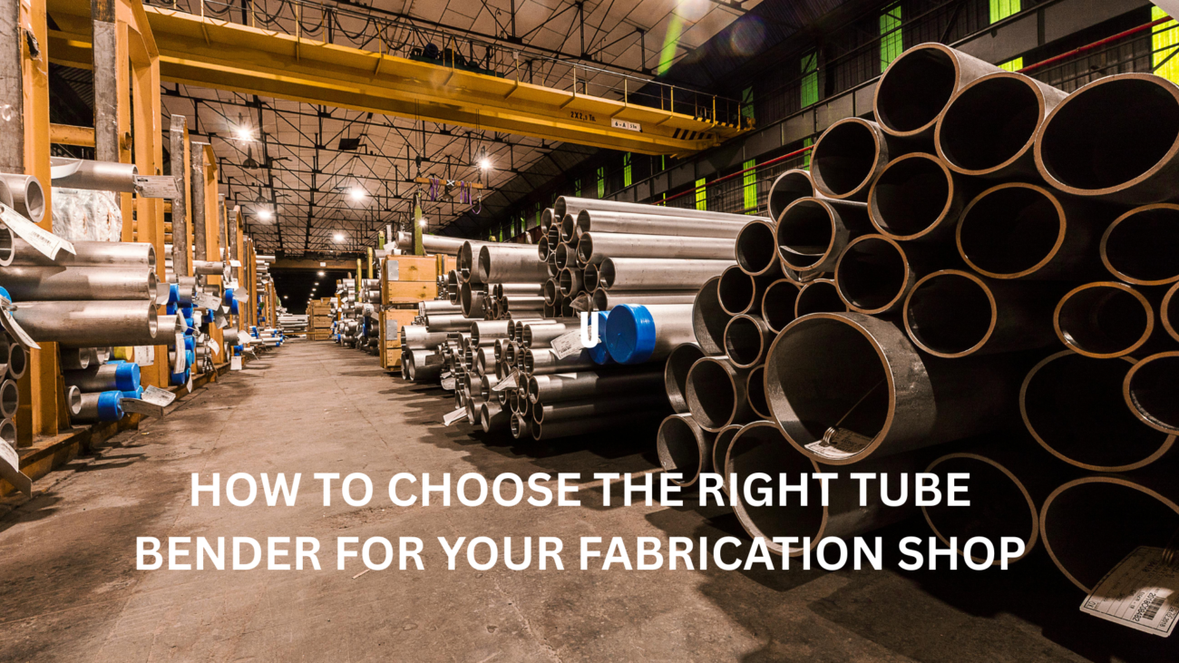HOW TO CHOOSE THE RIGHT TUBE BENDER FOR YOUR FABRICATION SHOP